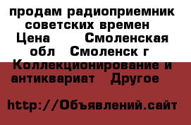продам радиоприемник советских времен › Цена ­ 1 - Смоленская обл., Смоленск г. Коллекционирование и антиквариат » Другое   